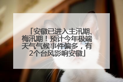 安徽已进入主汛期、梅汛期！预计今年极端天气气候事件偏多，有2个台风影响安徽