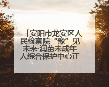 安阳市龙安区人民检察院“豫”见未来·润苗未成年人综合保护中心正式揭牌