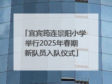 宜宾筠连景阳小学举行2025年春期新队员入队仪式