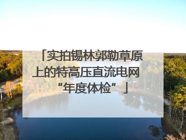实拍锡林郭勒草原上的特高压直流电网“年度体检”