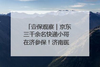 壹保观察｜京东三千余名快递小哥在济参保！济南医保局喊你来参保