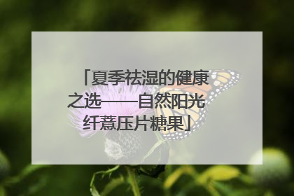 夏季祛湿的健康之选——自然阳光纤薏压片糖果