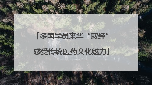 多国学员来华“取经” 感受传统医药文化魅力