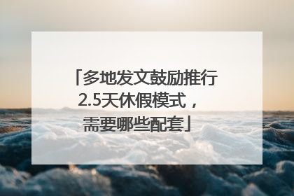 多地发文鼓励推行2.5天休假模式，需要哪些配套
