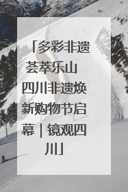 多彩非遗荟萃乐山 四川非遗焕新购物节启幕｜镜观四川