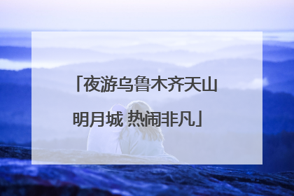 夜游乌鲁木齐天山明月城 热闹非凡