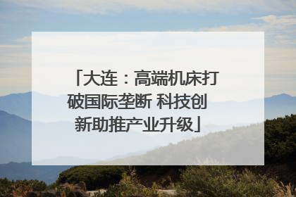 大连：高端机床打破国际垄断 科技创新助推产业升级