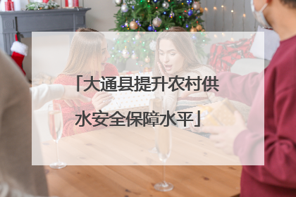 大通县提升农村供水安全保障水平