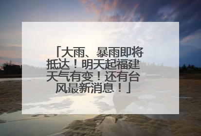 大雨、暴雨即将抵达！明天起福建天气有变！还有台风最新消息！