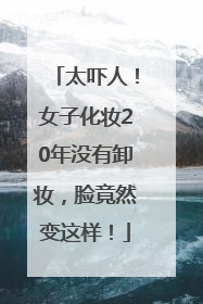 太吓人！女子化妆20年没有卸妆，脸竟然变这样！