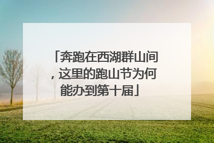 奔跑在西湖群山间，这里的跑山节为何能办到第十届