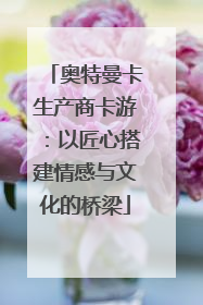 奥特曼卡生产商卡游：以匠心搭建情感与文化的桥梁
