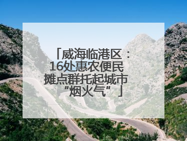 威海临港区：16处惠农便民摊点群托起城市“烟火气”