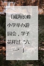 威海长峰小学举办游园会，学子花样过“六一”