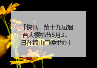 快讯｜第十九届烟台大樱桃节5月31日在福山门楼举办