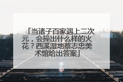当诸子百家遇上二次元，会撞出什么样的火花？西溪湿地蔡志忠美术馆给出答案