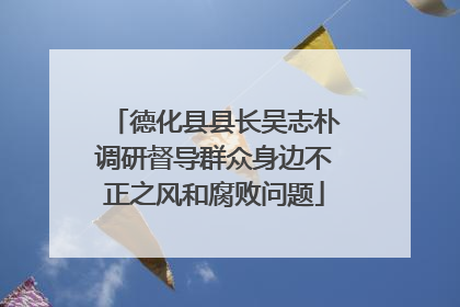 德化县县长吴志朴调研督导群众身边不正之风和腐败问题