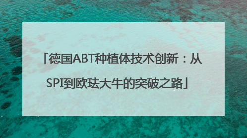 德国ABT种植体技术创新：从SPI到欧珐大牛的突破之路