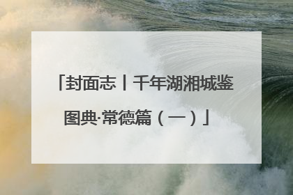 封面志丨千年湖湘城鉴图典·常德篇（一）