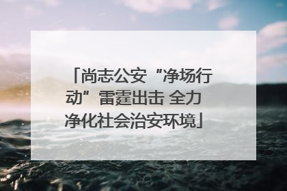 尚志公安“净场行动”雷霆出击 全力净化社会治安环境