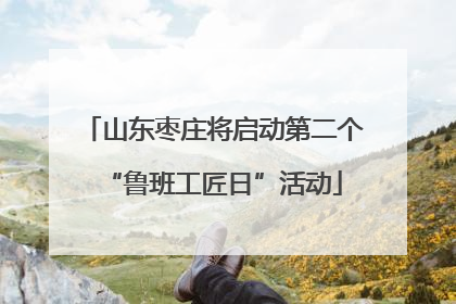 山东枣庄将启动第二个“鲁班工匠日”活动