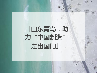 山东青岛：助力“中国制造”走出国门