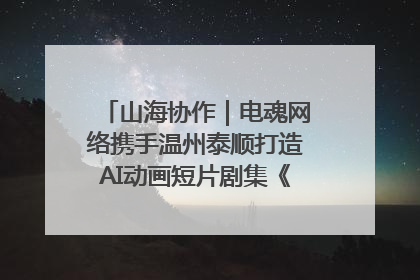 山海协作｜电魂网络携手温州泰顺打造AI动画短片剧集《寻梦泰顺》