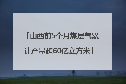 山西前5个月煤层气累计产量超60亿立方米
