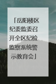 岳阳楼区纪委监委召开全区纪检监察系统警示教育会