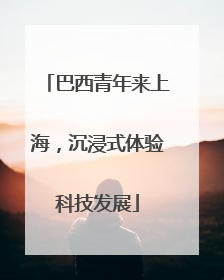 巴西青年来上海，沉浸式体验科技发展