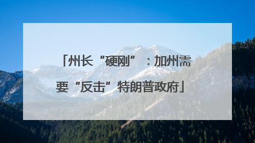 州长“硬刚”：加州需要“反击”特朗普政府