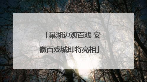 巢湖边观百戏 安徽百戏城即将亮相