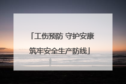 工伤预防 守护安康 筑牢安全生产防线