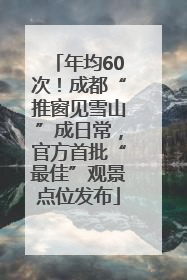 年均60次！成都“推窗见雪山”成日常，官方首批“最佳”观景点位发布