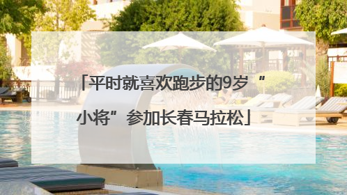 平时就喜欢跑步的9岁“小将”参加长春马拉松