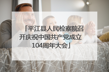 平江县人民检察院召开庆祝中国共产党成立104周年大会