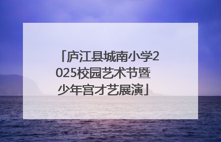 庐江县城南小学2025校园艺术节暨少年宫才艺展演