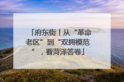 府东街丨从“革命老区”到“双拥模范”，看菏泽答卷