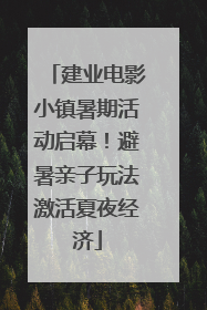 建业电影小镇暑期活动启幕！避暑亲子玩法激活夏夜经济