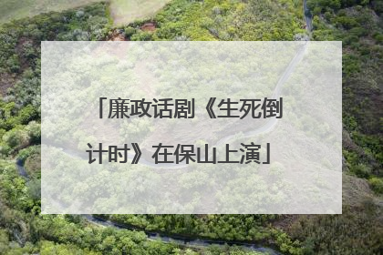 廉政话剧《生死倒计时》在保山上演