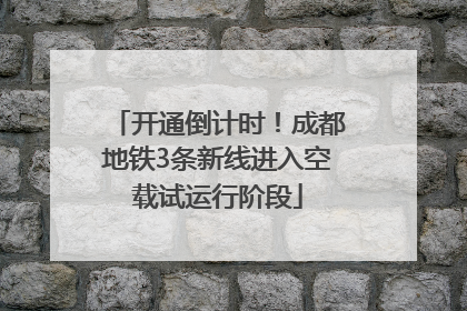 开通倒计时！成都地铁3条新线进入空载试运行阶段