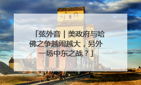 弦外音｜美政府与哈佛之争越闹越大，另外一场中东之战？