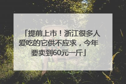 提前上市！浙江很多人爱吃的它供不应求，今年要卖到60元一斤