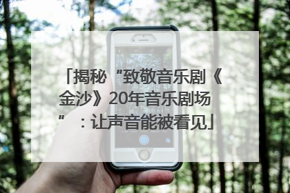 揭秘“致敬音乐剧《金沙》20年音乐剧场”：让声音能被看见
