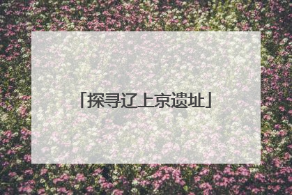 探寻辽上京遗址