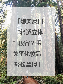 想要夏日“轻透立体”妆容？毛戈平化妆品轻松拿捏