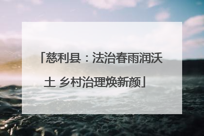慈利县：法治春雨润沃土 乡村治理焕新颜
