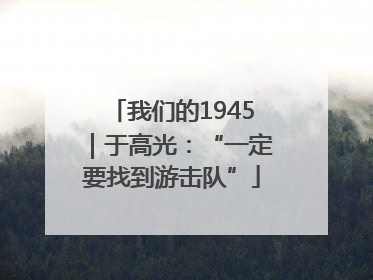 我们的1945｜于高光：“一定要找到游击队”