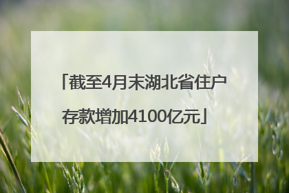截至4月末湖北省住户存款增加4100亿元