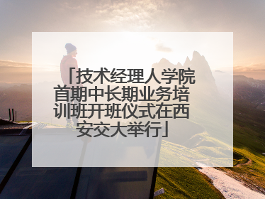技术经理人学院首期中长期业务培训班开班仪式在西安交大举行
